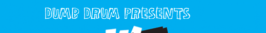 Presented by The Dumb Drum